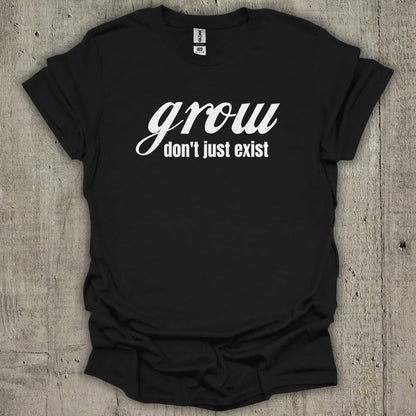 Grow Dont Just Exist T-Shirt