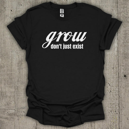 Grow Dont Just Exist T-Shirt