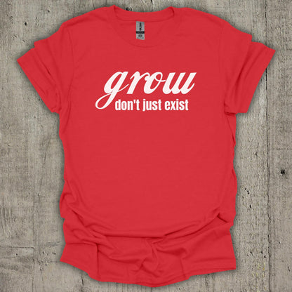 Grow Dont Just Exist T-Shirt