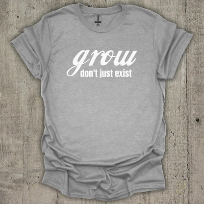 Grow Dont Just Exist T-Shirt